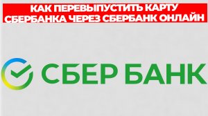 КАК ПЕРЕВЫПУСТИТЬ КАРТУ СБЕРБАНКА ЧЕРЕЗ СБЕРБАНК ОНЛАЙН