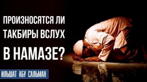 Произносятся ли такбиры вслух в намазе?
