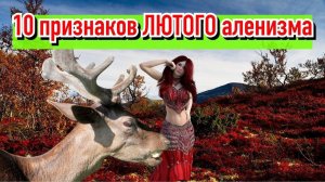 Подробно 10 СЕРЬЁЗНЫХ признаков аленизма