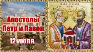 Апостолы Петр и Павел. 12 июля.