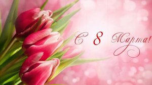Поздравление С 8 МАРТА Футаж