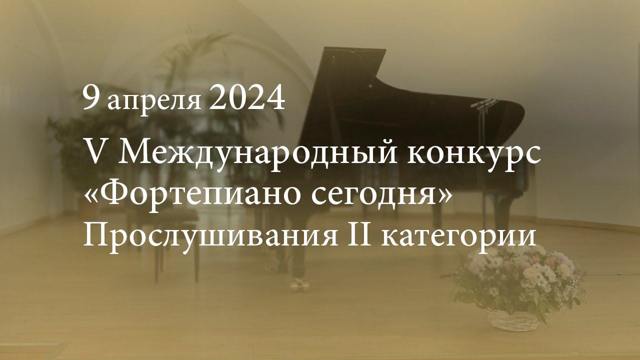 V Международный конкурс «Фортепиано сегодня». Прослушивания II категории. 09.04.2024 смотреть онлайн