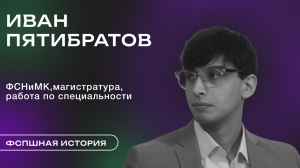 Иван Пятибратов — про ФСНиМК, магистратуру и работу по специальности | ФСПшная история