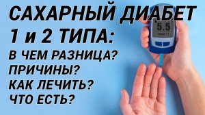САХАРНЫЙ ДИАБЕТ 1 и 2 типа: ЧТО ЕСТЬ? КАК ЛЕЧИТЬ? ПРИЧИНЫ И В ЧЁМ РАЗНИЦА? ЧЕМ ОПАСЕН ДИАБЕТ?