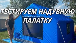 ТЕСТИРУЕМ НОВУЮ НАДУВНУЮ ПАЛАТКУ НА ПРИРОДЕ С ПАНОРАМНЫМ ВИДОМ