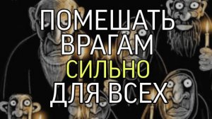 ПОМЕШАТЬ ВРАГАМ…СИЛЬНО📂…ДЛЯ ВСЕХ…