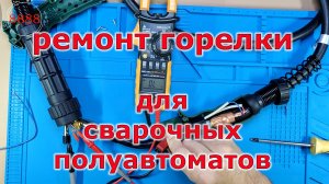 Ремонт горелки для сварочных полуавтоматов