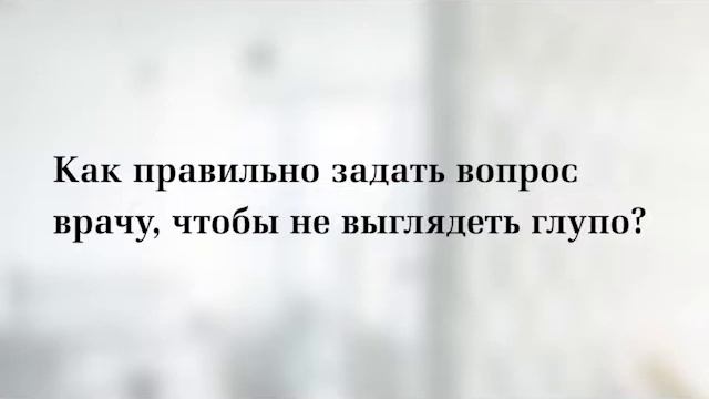 Как правильно задать вопрос врачу, чтобы не выглядеть глупо смотреть онлайн