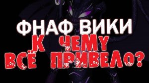 РАЗОБЛАЧЕНИЕ ФНАФ ВИКИ ВЫВОД - К ЧЕМУ ВСЁ ПРИВЕЛО_ Видео-реакция.
