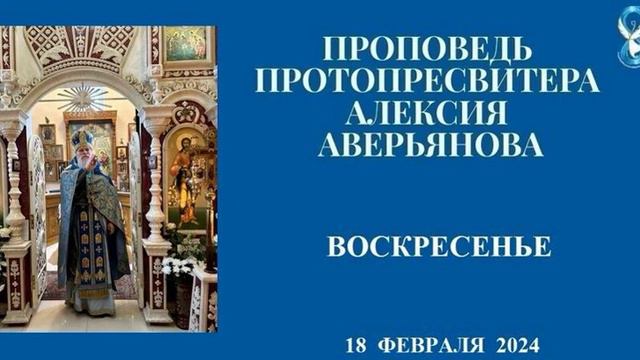 Проповедь Протопресвитера Алексия Аверьянова в воскресенье 18 февраля 2024 года смотреть онлайн