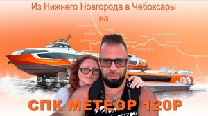 ИЗ НИЖНЕГО НОВГОРОДА В ЧЕБОКСАРЫ ПО ВОЛГЕ. Поездка на СПК Метеор. Впечатления о поездке.