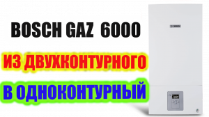 Переделка котла BOSCH GAZ 6000 из двухконтурного в одноконтурный