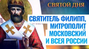 СВЯТИТЕЛЬ ФИЛИПП, МИТРОПОЛИТ МОСКОВСКИЙ И ВСЕЯ РОССИИ. СВЯТОЙ ДНЯ
