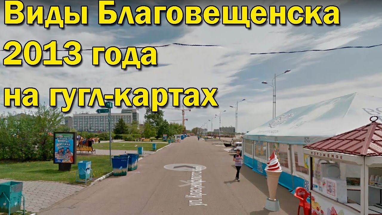 Виды Благовещенска 2013 года на гугл-картах смотреть онлайн