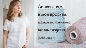 Мои летние проекты: что сейчас вяжу и из какой пряжи, летнее вязание из льна и шёлка...