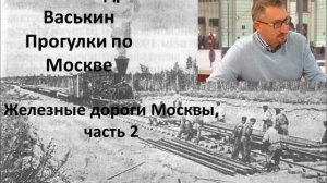 Прогулки по Москве с Александром Васькиным. Железные дороги Москвы, Часть 2