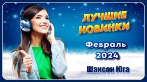 ЛУЧШИЕ НОВИНКИ – Февраль 2024 | Шансон Юга