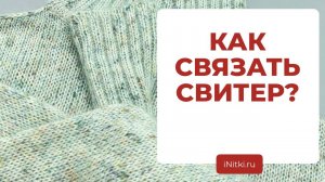 КАК СВЯЗАТЬ СВИТЕР - поэтапное описание вязания спицами свитера