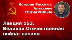 История России с Алексеем ГОНЧАРОВЫМ. Лекция 153. Великая Отечественная война: начало