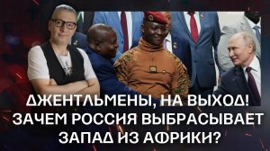 Джентльмены, на выход! Зачем Россия выбрасывает Запад из Африки?