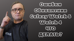 Ошибки обновления Galaxy Watch 5, Watch 4, ЧТО ДЕЛАТЬ?