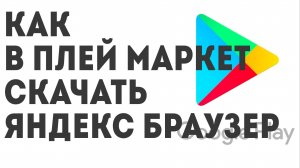 Как в Плей Маркет скачать Яндекс Браузер
