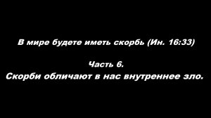 В мире будете иметь скорбь (Ин. 16_33) 
Часть 6. Скорби обличают в нас внутреннее зло
