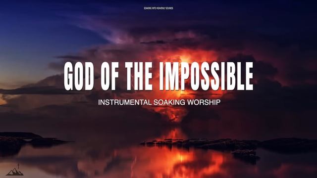 INSTRUMENTAL SOAKING WORSHIP // GOD OF THE IMPOSSIBLE // SOAKING INTO HEAVENLY SOUNDS