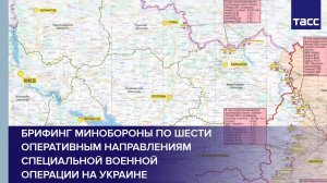 Брифинг Минобороны по шести оперативным направлениям специальной военной операции на Украине