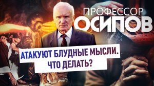 ПРОФЕССОР ОСИПОВ: АТАКУЮТ БЛУДНЫЕ МЫСЛИ. ЧТО ДЕЛАТЬ?