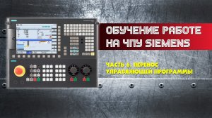 Обучение работе на ЧПУ Siemens. Часть 6 Перенос управляющей программы