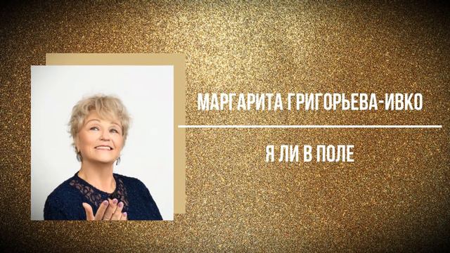 Я ЛИ В ПОЛЕ — МАРГАРИТА ГРИГОРЬЕВА смотреть онлайн