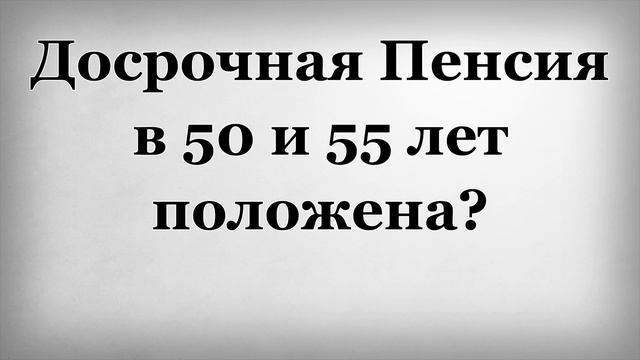 Досрочная Пенсия в 50 и 55 лет положена смотреть онлайн