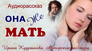 ОНА ЖЕ МАТЬ. Интересный поучительный аудио рассказ Ирины Кудряшовой.