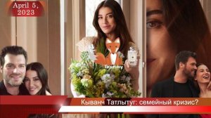 Кыванч Татлытуг: семейный кризис из-за Серенай Сарыкая?