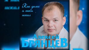 Алексей Брянцев.Как долго я тебя искал