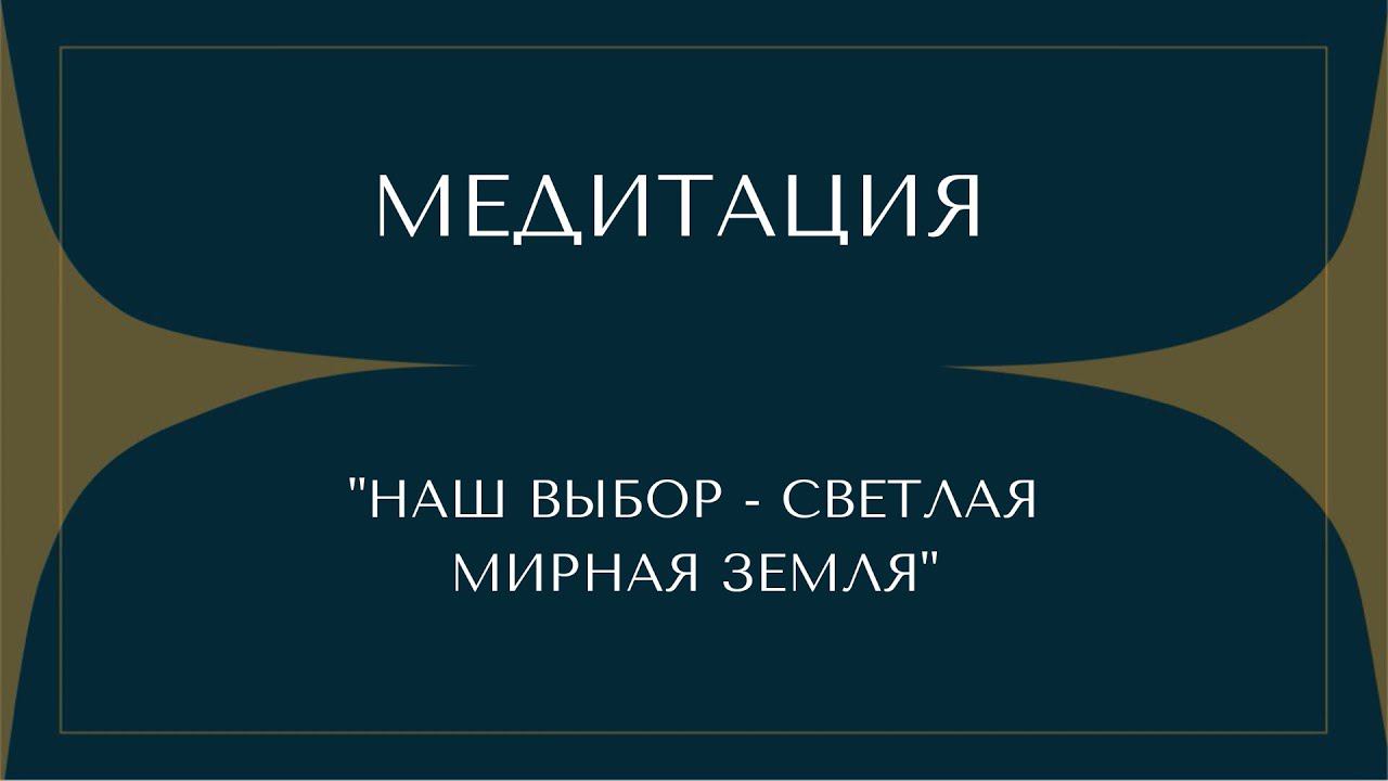 НАШ ВЫБОР - СВЕТЛАЯ МИРНАЯ ЗЕМЛЯ. МЕДИТАЦИЯ смотреть онлайн