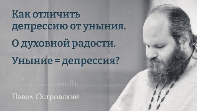 ПАВЕЛ ОСТРОВСКИЙ. Как отличить депрессию от уныния. О духовной радости. Уныние = депрессия? смотреть онлайн