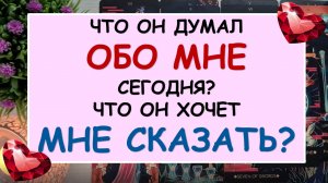 ❤️ЧТО ОН ДУМАЛ ОБО МНЕ СЕГОДНЯ? ЧТО ОН ХОЧЕТ МНЕ СКАЗАТЬ? ❤️