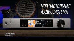 ОПЫТ ВЛАДЕНИЯ И ПОДРОБНЫЙ ОБЗОР стримера и усилителя для наушников Matrix Audio Element X2