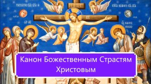 Канон Божественным Страстям Христовым.