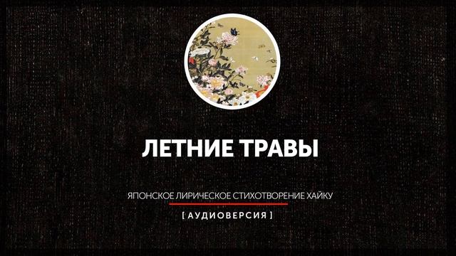 Японское лирическое стихотворение хайку - Летние травы (часть последняя) смотреть онлайн