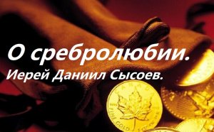 О сребролюбии. Иерей Даниил Сысоев.