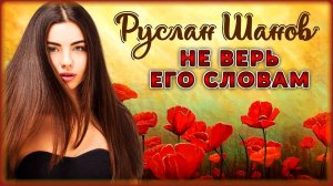 Руслан Шанов - Не верь его словам | Шансон Юга