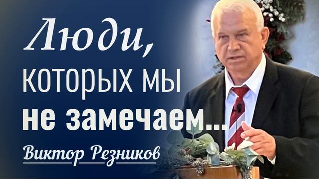 Люди которых мы не замечаем - Виктор Резников  Проповеди христианские 2023