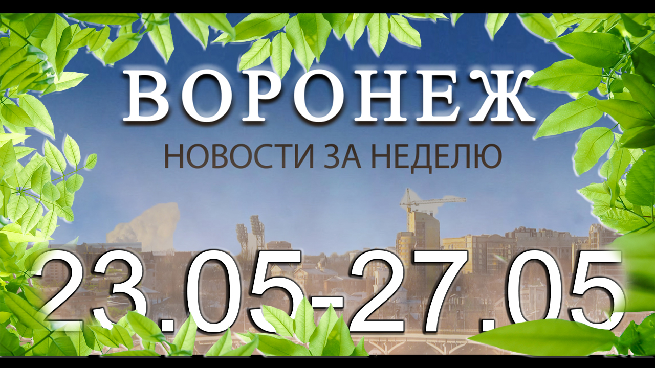 Новости Воронежа (23 мая - 27 мая)