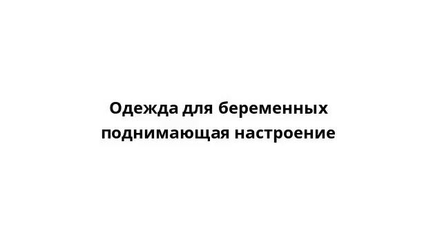 Одежда для беременных поднимающая настроение смотреть онлайн