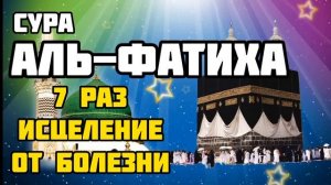 сура "АЛЬ-ФАТИХА" 7 раз, исцеление от болезни, слушайте (читайте) утром и вечером...
