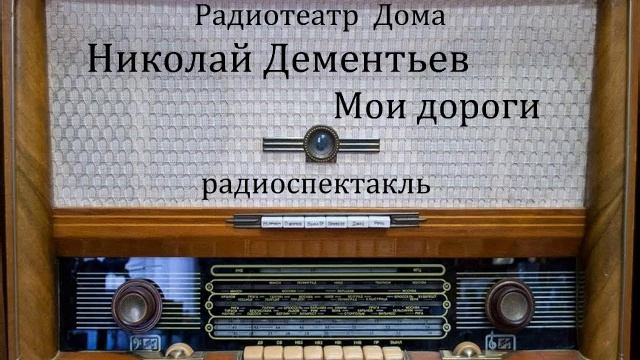 Мои дороги. Николай Дементьев. Радиоспектакль 1959год. смотреть онлайн