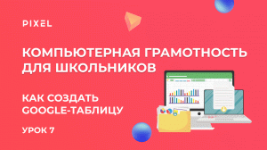 Как создать электронную таблицу | Компьютер с нуля для детей | Как сделать Google таблицу. Урок 7